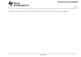 PACKAGE OPTION ADDENDUM


www.ti.com                                                                                                                                                                                17-Nov-2012




In no event shall TI's liability arising out of such information exceed the total purchase price of the TI part(s) at issue in this document sold by TI to Customer on an annual basis.




                                                                                                Addendum-Page 2
 