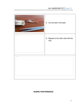 LM- HANDICRAFTS Grade 10
199
8. Cut the tails in the back
9. Repeat on the other side with the
ring
RUBRIC PERFORMANCE
 