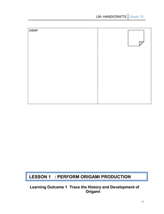 LM- HANDICRAFTS Grade 10
46
Learning Outcome 1 Trace the History and Development of
Origami
paper
LESSON 1 : PERFORM ORIGAMI PRODUCTION
 