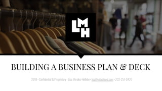 BUILDING A BUSINESS PLAN & DECK
2018 • Confidential & Proprietary • Lisa Morales-Hellebo • lisa@refashiond.com • 202-251-0420
 