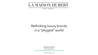 LA-MAISON-HUBERT.COM
JEROME PINEAU
Chief Digital Officer
JEROME.PINEAU@LA-MAISON-HUBERT.COM | JEROMEPINEAU.COM
Rethinking luxury brands
in a “phygital” world
 