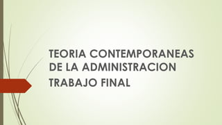 TEORIA CONTEMPORANEAS
DE LA ADMINISTRACION
TRABAJO FINAL
 