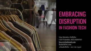 Lisa Morales-Hellebo
CEO/Founder, REFASHIOND
lisa@refashiond.com
lisahellebo.com
@lisahellebo / 202-251-0420
EMBRACING
DISRUPTION
IN FASHION TECH
 