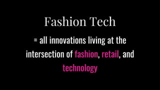 22
Fashion Tech
= all innovations living at the
intersection of fashion, retail, and
technology
 