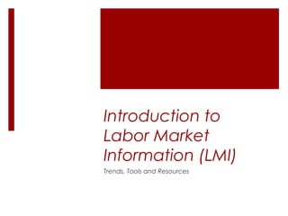 Introduction to
Labor Market
Information (LMI)
Trends, Tools and Resources
 