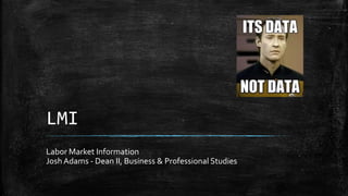 LMI
Labor Market Information
Josh Adams - Dean II, Business & Professional Studies
 