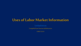 Uses of Labor Market Information
h.meligy@ieee.org
Compiled from Sources & References
LMIS CA/LA
 