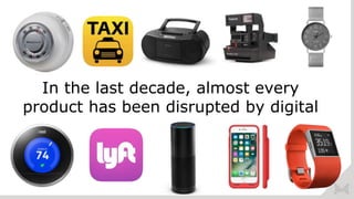In the last decade, almost every
product has been disrupted by digital
 