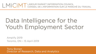 LABOUR MARKET INFORMATION COUNCIL
CONSEIL DE L’INFORMATION SUR LE MARCHÉ DU TRAVAIL
Amplify 2019
Toronto, ON – 15 April 2019
Tony Bonen
Director of Research, Data and Analytics
Data Intelligence for the
Youth Employment Sector
 