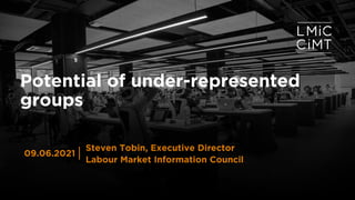 Potential of under-represented
groups
Steven Tobin, Executive Director
Labour Market Information Council
09.06.2021
 