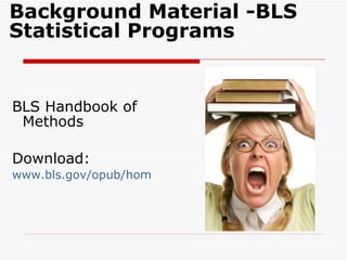 Background Material -BLS  Statistical Programs  BLS Handbook of Methods Download: www.bls.gov/opub/hom 