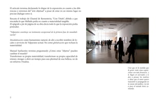 El articulo termina declarando lo dispar de la exposición en cuanto a las dife-
rencias y extremos del “arte objetual” a pesar de estar en un mismo lugar no
precian dialogar entre sí.

Rescata el trabajo de Chantal de Rementería, “Con Título”, debido a que
rescataba lo que Mellado pedía en cuanto a materialidad tangible.
El epígrafe a pie de página de su obra decía todo lo que la exposición podía
pretender.

“Valparaíso constituye un testimonio excepcional de la primera fase de mundiali-
zación”

Mundialización como humanismo natural, de ahí a escribir nombres de lo-
cales y servicios de Valparaíso actual. No como globalización que rechaza la
materialidad.

Manuel Sanfuentes termina preguntando ¿Cómo estas “objetos” pueden
cambiar el mundo?
Transforman su propia materialidad, transforman su propia capacidad de
retener, otorgar o abrir un tiempo para una plenitud de una belleza, no de
un esfuerzo. Finaliza.

                                                                                   Creo que en la medida que
                                                                                   la genet visite estas exposi-
                                                                                   ciones con más freuencia y
                                                                                   le llegen al oservador y le
                                                                                   den a pensar, los motivos
                                                                                   o ideas que el autor quiere
                                                                                   transmitir se propagarán en
                                                                                   la mente del publico. Así de
                                                                                   a poco el mundo hiría ca-
                                                                                   miando.



7
 