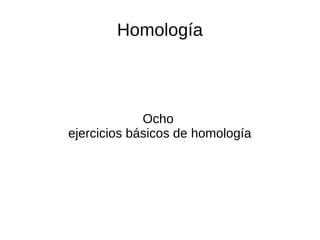 Homología
Ocho
ejercicios básicos de homología
 