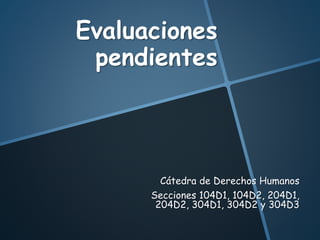 Evaluaciones
pendientes
Cátedra de Derechos Humanos
Secciones 104D1, 104D2, 204D1,
204D2, 304D1, 304D2 y 304D3
 