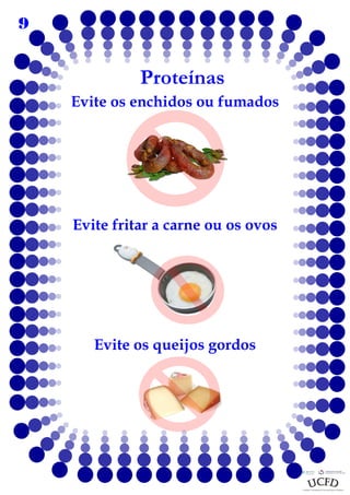 9

Proteínas
Evite os enchidos ou fumados

Evite fritar a carne ou os ovos

Evite os queijos gordos

 