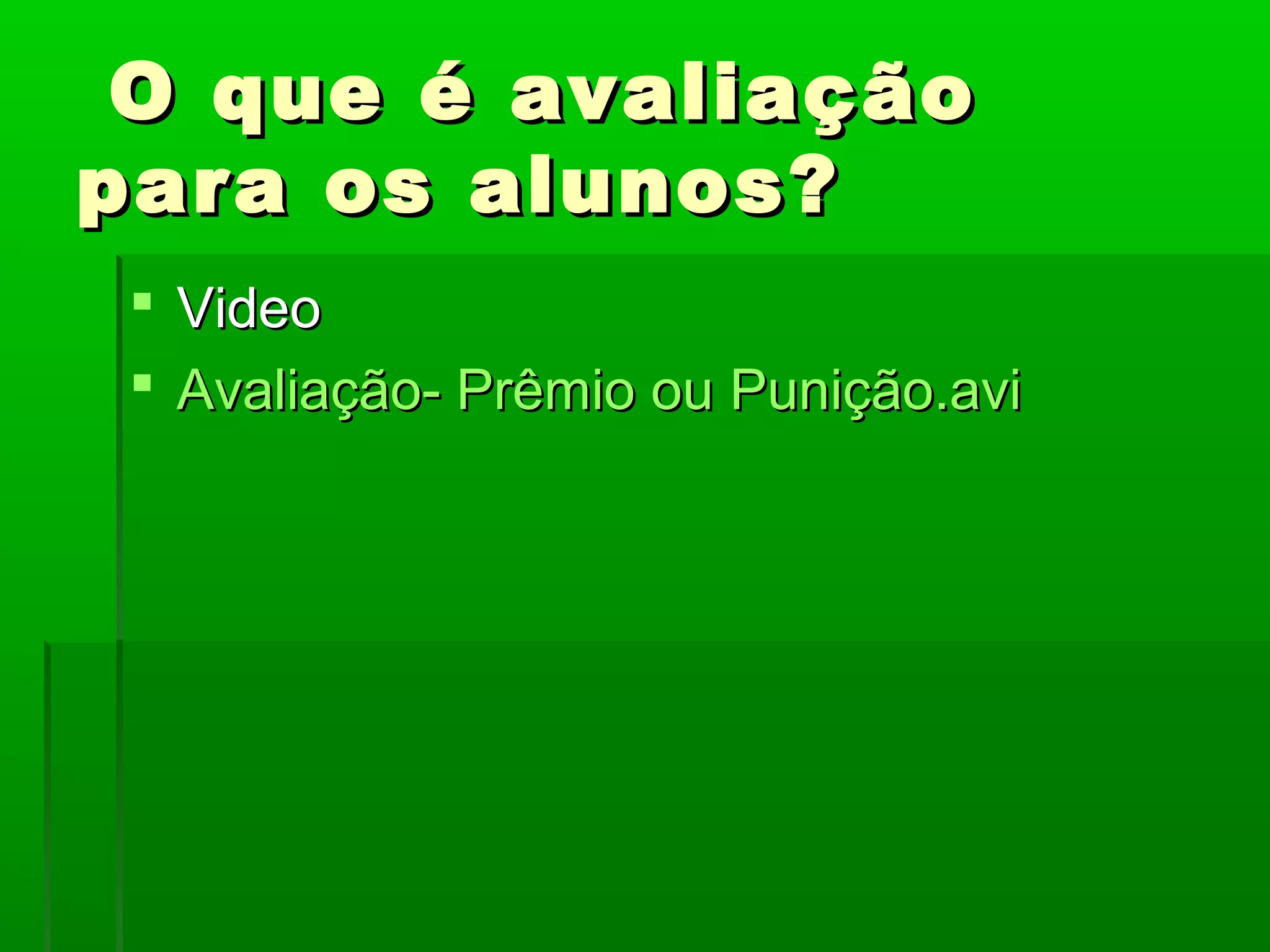 O que é avaliação
para os alunos?
  Video
  Avaliação- Prêmio ou Punição.avi
 