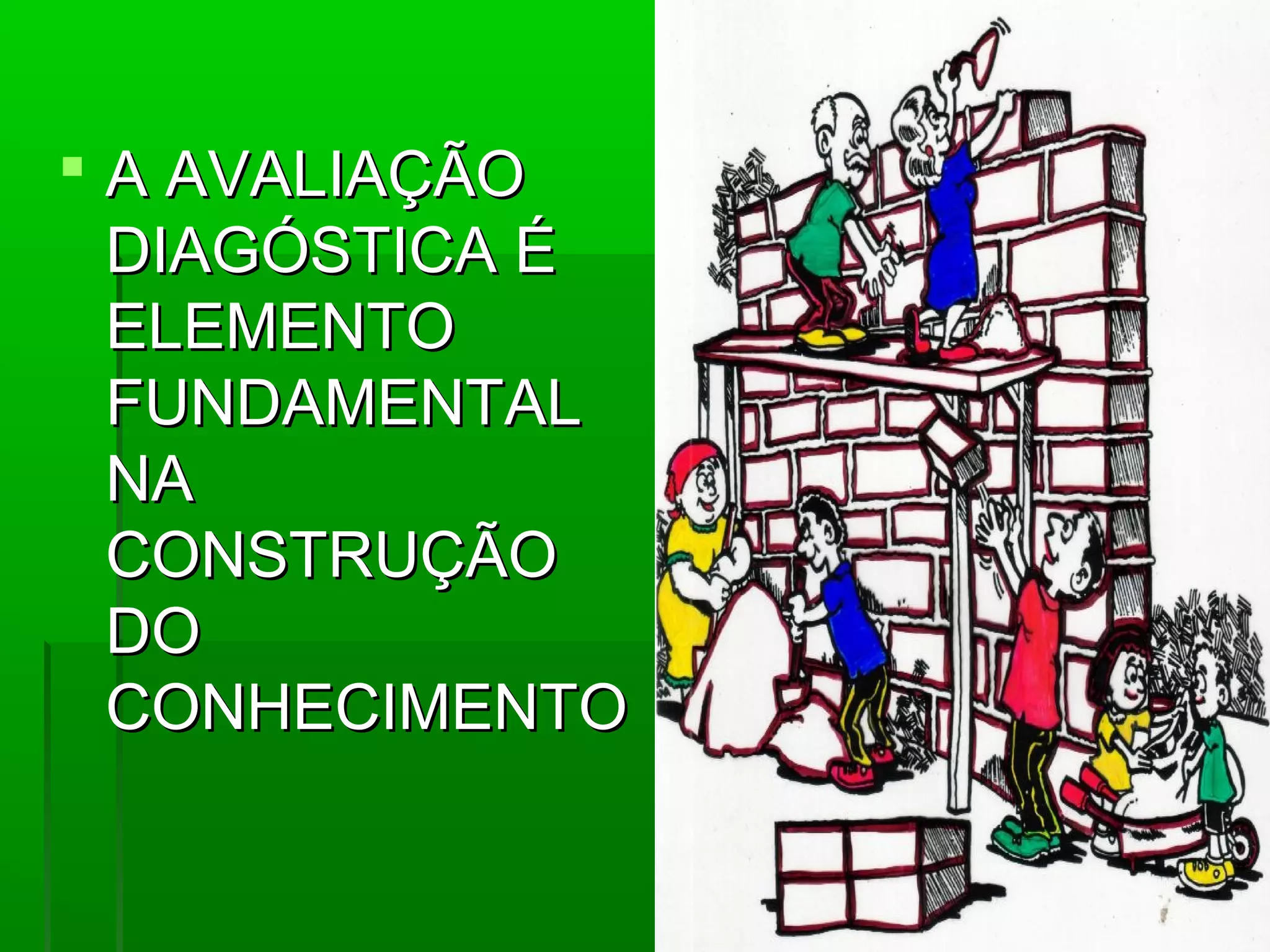  A AVALIAÇÃO
  DIAGÓSTICA É
  ELEMENTO
  FUNDAMENTAL
  NA
  CONSTRUÇÃO
  DO
  CONHECIMENTO
 