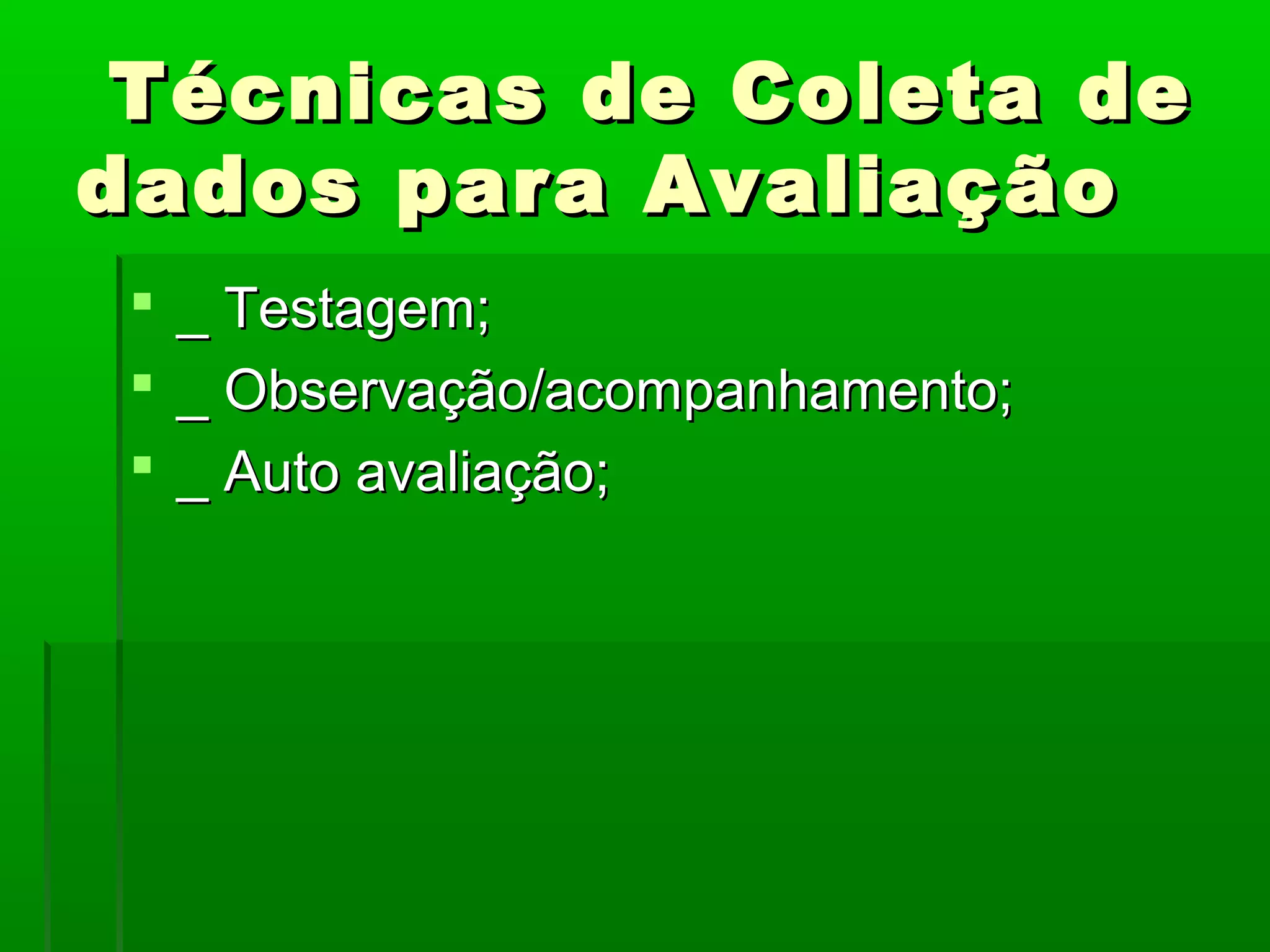 Técnicas de Coleta de
dados para Avaliação
  _ Testagem;
  _ Observação/acompanhamento;
  _ Auto avaliação;
 