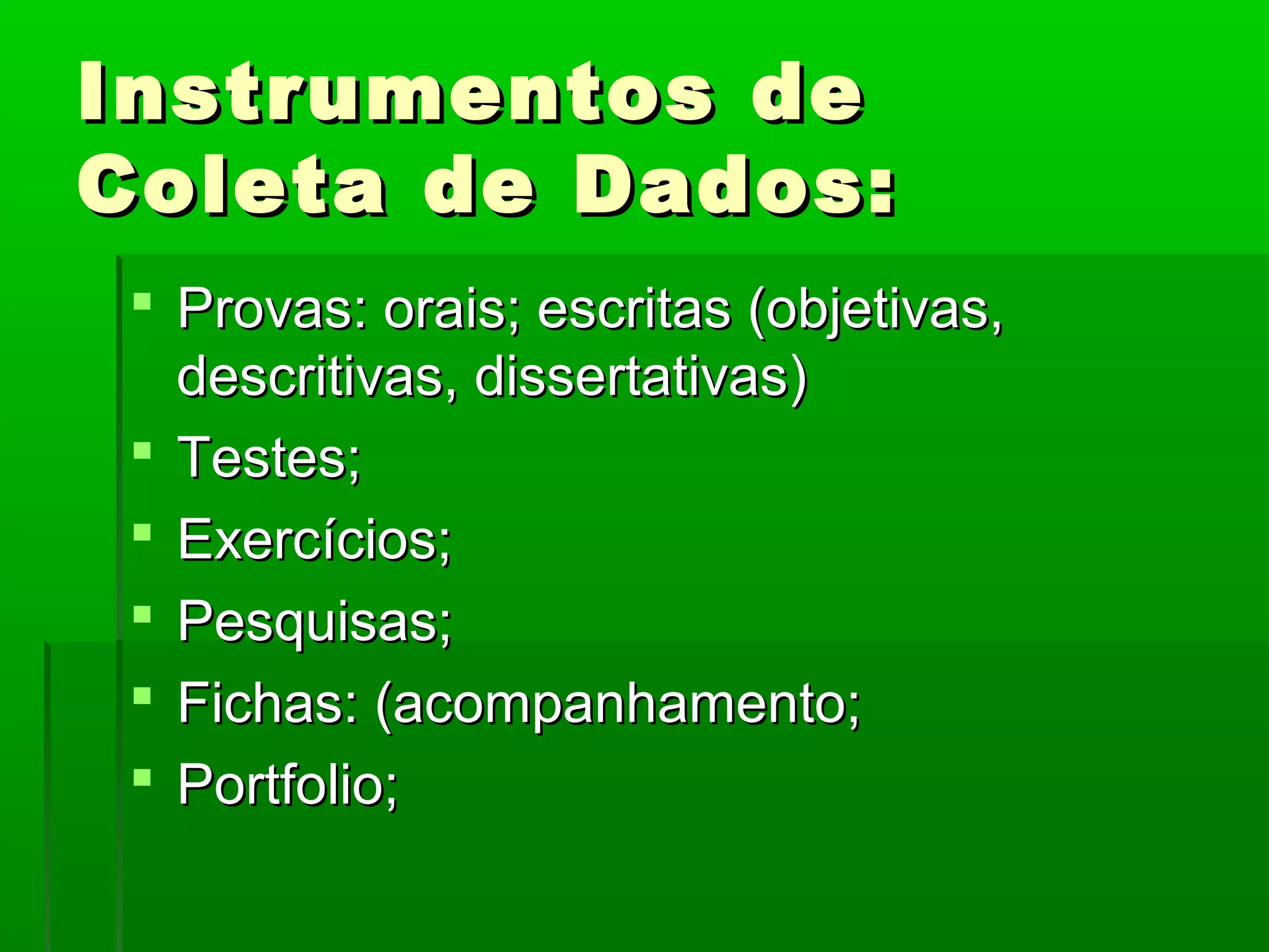Instrumentos de
Coleta de Dados:
  Provas: orais; escritas (objetivas,
   descritivas, dissertativas)
  Testes;
  Exercícios;
  Pesquisas;
  Fichas: (acompanhamento;
  Portfolio;
 