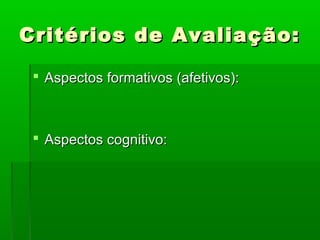 Critérios de Avaliação:

  Aspectos formativos (afetivos):



  Aspectos cognitivo:
 