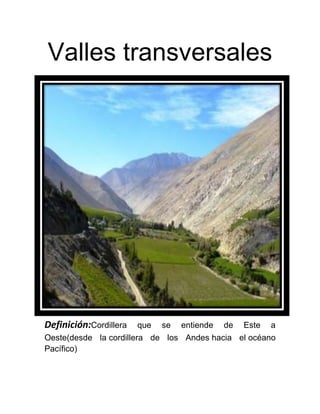 Valles transversales
Definición:Cordillera que se entiende de Este a
Oeste(desde la cordillera de los Andes hacia el océano
Pacífico)
 