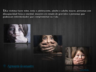 1)La víctima fuere niño, niña o adolescente, adulto o adulta mayor, personas con
discapacidad física o mental, mujeres en estado de gravidez o personas que
padezcan enfermedades que comprometan su vida.
Lorena Morales
 