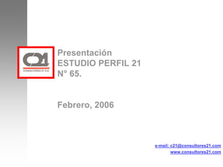 Presentación
      ESTUDIO PERFIL 21
      N° 65.


      Febrero, 2006


C21
                          e-mail: c21@consultores21.com
                                  www.consultores21.com
 