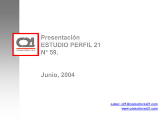 Presentación
ESTUDIO PERFIL 21
N° 59.
Junio, 2004
e-mail: c21@consultores21.com
www.consultores21.com
 