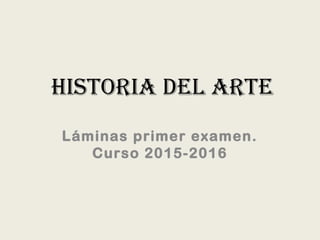 HISTORIA DEL ARTE
Láminas primer examen.
Curso 2015-2016
 