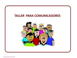 TALLER PARA COMUNICADORES
Elaborado por Rafi Ascanio
 