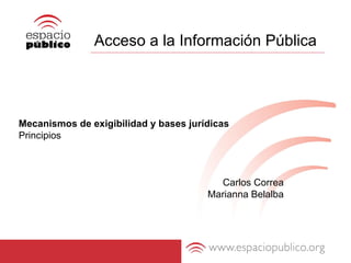 Acceso a la Información Pública Mecanismos de exigibilidad y bases jurídicas Principios Carlos Correa Marianna Belalba 