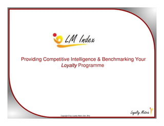 Providing Competitive Intelligence & Benchmarking Your
                Loyalty Programme




                 Copyright © by Loyalty Matrix Sdn. Bhd.
 