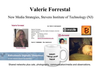 Valerie Forrestal
New Media Strategies, Stevens Institute of Technology (NJ)




Shared networks plus cats, photography, communication/media and observations.
 