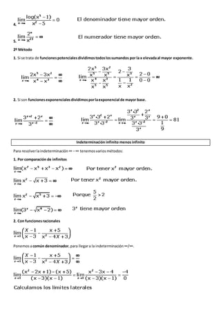 4.
5.
2º Método
1. Si se trata de funcionespotencialesdividimostodoslossumandos por la x elevadaal mayor exponente.
2. Si son funcionesexponencialesdividimosporlaexponencial de mayor base.
Indeterminación infinito menos infinito
Para resolverlaindeterminación∞−∞ tenemosvariosmétodos:
1. Por comparación de infinitos
2. Con funcionesracionales
Ponemosacomún denominador,para llegara la indeterminación∞/∞.
 