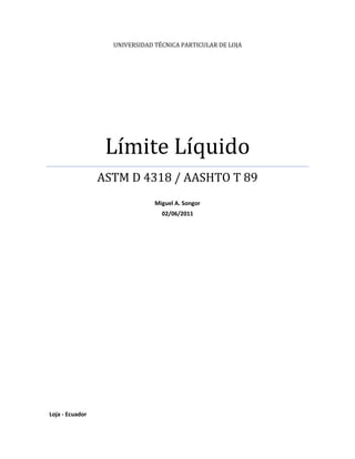 UNIVERSIDAD TÉCNICA PARTICULAR DE LOJA




                  Límite Líquido
                 ASTM D 4318 / AASHTO T 89
                               Miguel A. Songor
                                 02/06/2011




Loja - Ecuador
 