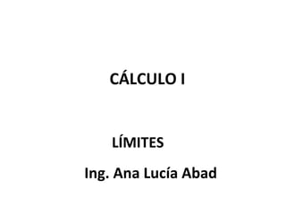 CÁLCULO I


   LÍMITES
Ing. Ana Lucía Abad
 