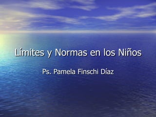 Límites y Normas en los Niños Ps. Pamela Finschi Díaz 