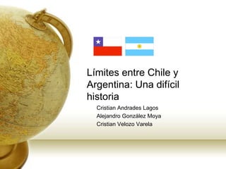 Límites entre Chile y
Argentina: Una difícil
historia
Cristian Andrades Lagos
Alejandro González Moya
Cristian Velozo Varela
 