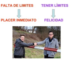 FALTA DE LIMITES TENER LÍMITES
PLACER INMEDIATO FELICIDAD
 