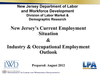 New Jersey Department of Labor
      and Workforce Development
        Division of Labor Market &
         Demographic Research

  New Jersey’s Current Employment
              Situation
                  &
Industry & Occupational Employment
               Outlook

           Prepared: August 2012
 