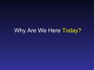 Why Are We Here Today?
 