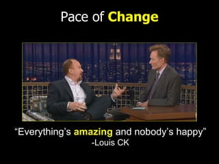 Pace of Change




“Everything’s amazing and nobody’s happy”
                -Louis CK
 
