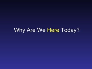 Why Are We Here Today?
 