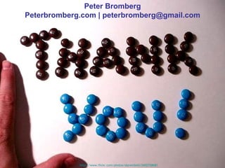 Peter Bromberg
             Thank you!
Peterbromberg.com | peterbromberg@gmail.com




             http://www.flickr.com/photos/darwinbell/2602728681
 