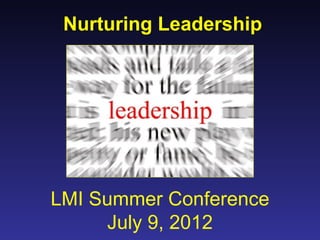 Nurturing Leadership




LMI Summer Conference
     July 9, 2012
 