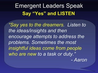 Emergent Leaders Speak
      Say “Yes” and LISTEN

“Say yes to the dreamers. Listen to
the ideas/insights and then
encoura...