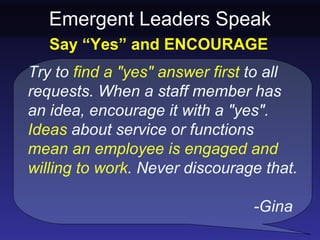 Emergent Leaders Speak
   Say “Yes” and ENCOURAGE
Try to find a "yes" answer first to all
requests. When a staff member ha...