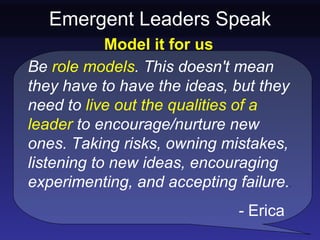 Emergent Leaders Speak
            Model it for us
Be role models. This doesn't mean
they have to have the ideas, but they...