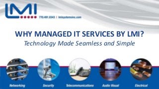 WHY MANAGED IT SERVICES BY LMI?
Technology Made Seamless and Simple
WHY MANAGED IT SERVICES BY LMI?
Technology Made Seamless and Simple
 