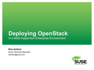 Deploying OpenStack
In a Multi-Hypervisor Enterprise Environment
Rick Ashford
Senior Technical Specialist
rashford@suse.com
 